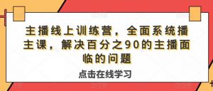 主播线上训练营,全面系统播主课,解决分百之90的主播面的临问题-网赚36计