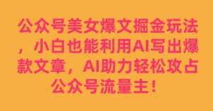 公众号美女爆文掘金玩法，小白也能利用AI写出爆款文章，AI助力轻松攻占公众号流量主【揭秘】-网赚36计