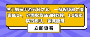 热门必玩手游云顶之弈，一条视频暴力变现500+，外面收费668的教程，3.0版本搞钱模式，躺就能赚-网赚36计