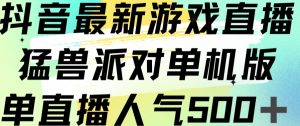 抖音最新游戏直播猛兽派对单机版单直播人气500+-网赚36计