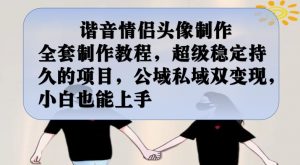 谐音情侣头像制作全套制作教程,超级稳定持久的项目,公域私域双变现,小白也能上手【揭秘】-网赚36计