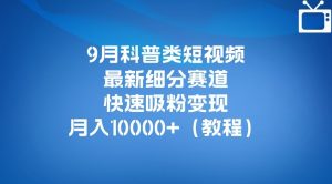 9月科普类短视频最新细分赛道，快速吸粉变现，月入10000+（详细教程）-网赚36计