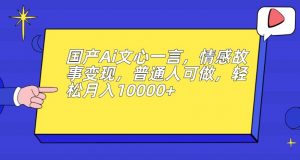 国产Ai文心一言，情感故事变现，普通人可做，轻松月入10000+【揭秘】-网赚36计