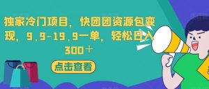 独家冷门项目，快团团资源包变现，9.9-19.9一单，轻松日入300＋【揭秘】-网赚36计