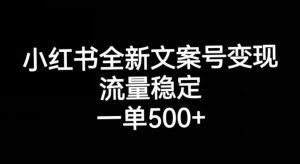小红书全新文案号变现，流量稳定，一单收入500+-网赚36计