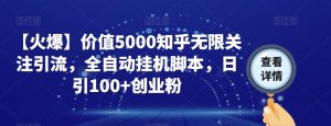 【火爆】价值5000知乎无限关注引流，全自动挂机脚本，日引100+创业粉-网赚36计