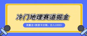 冷门地理赛道流量主+旅游卡分销全新课程，日入四位数，小白容易上手-网赚36计