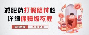 外面收费2800的减肥药打假赔付超详细教程解析，稳稳下车【详细玩法教程】【仅揭秘】-网赚36计