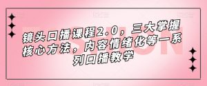 镜头口播课程2.0，三大掌握核心方法，内容情绪化等一系列口播教学-网赚36计