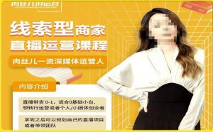 线索型商家小风车直播运营课程,留资直播间直播带货0-1手把手教学,操盘手助力从0-1轻松做-网赚36计