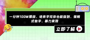 一分钟700W播放,进来学完你也能做到,保姆式教学,暴力变现【揭秘】-网赚36计