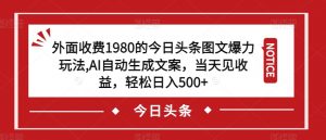 外面收费1980的今日头条图文爆力玩法，AI自动生成文案，当天见收益，轻松日入500+【揭秘】-网赚36计