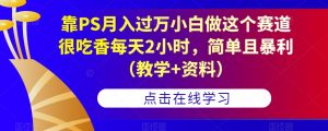 靠PS月入过万小白做这个赛道很吃香每天2小时，简单且暴利（教学+资料）-网赚36计