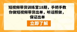短视频带货训练营18期,手把手教你做短视频带货出单,听话照做,保证出单-网赚36计