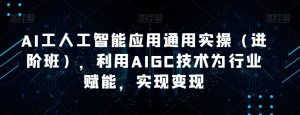 AI工人工智能应用通用实操（进阶班），利用AIGC技术为行业赋能，实现变现-网赚36计