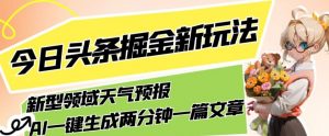 今日头条掘金新玩法，关于新型领域天气预报，AI一键生成两分钟一篇文章，复制粘贴轻松月入5000+-网赚36计
