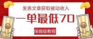 发表文章获取被动收入，一单最低70，保姆级教程【揭秘】-网赚36计