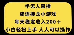 无人直播成语接龙小游戏，每天稳定收入200+，小白轻松上手人人可操作-网赚36计