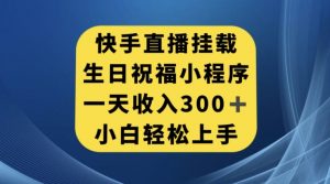 快手挂载生日祝福小程序，一天收入300+，小白轻松上手【揭秘】-网赚36计