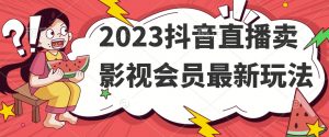 2023抖音直播卖影视会员最新玩法-网赚36计