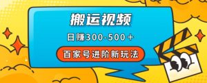 百家号进阶新玩法，靠搬运视频，轻松日赚500＋，附详细操作流程-网赚36计
