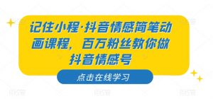 记住小程·抖音情感简笔动画课程，百万粉丝教你做抖音情感号-网赚36计