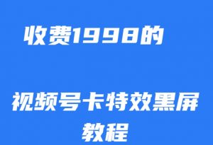 外面收费1998的视频号卡特效黑屏玩法，条条原创，轻松热门【揭秘】-网赚36计