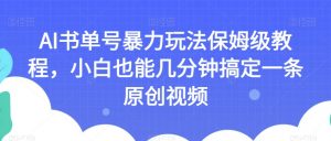 AI书单号暴力玩法保姆级教程,小白也能几分钟搞定一条原创视频【揭秘】-网赚36计