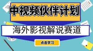 中视频伙伴计划海外影视解说赛道，AI一键自动翻译配音轻松日入200+【揭秘】-网赚36计