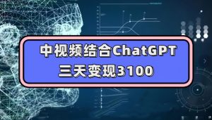 中视频结合ChatGPT，三天变现3100，人人可做玩法思路实操教学【揭秘】-网赚36计