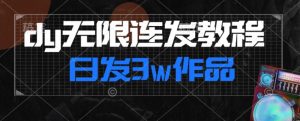 首发dy无限连发连怼来了,日发3w作品涨粉30w【仅揭秘】-网赚36计