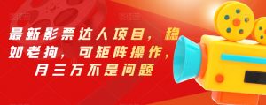 最新影票达人项目，稳如老狗，可矩阵操作，月三万不是问题【揭秘】-网赚36计