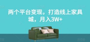 两个平台变现，打造线上家具城，月入3W+【揭秘】-网赚36计
