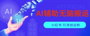 AI辅助无脑搬运小红薯爆款笔记矩阵操作无限引流创业粉【揭秘】-网赚36计