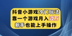 抖音小游戏冷门玩法，靠一个游戏月入过万，新手也能轻松上手【揭秘】-网赚36计