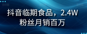 抖音临期食品项目，2.4W粉丝月销百万【揭秘】-网赚36计