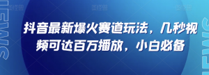 抖音最新爆火赛道玩法,几秒视频可达百万播放,小白必备(附素材)【揭秘】-网赚36计