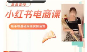 景景小红书电商新手实操课程，新手零基础网店实操运营-网赚36计