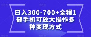 日入300-700+全程1部手机可放大操作多种变现方式【揭秘】-网赚36计