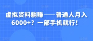 虚拟资料躺赚——普通人月入6000+？一部手机就行！-网赚36计