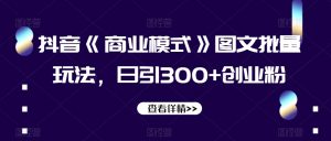 抖音《商业模式》图文批量玩法，日引300+创业粉【揭秘】-网赚36计