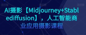 AI摄影【Midjourney+Stablediffusion】，人工智能商业应用摄影课程-网赚36计