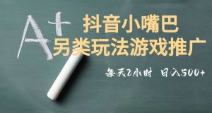 市面收费2980元抖音小嘴巴游戏推广的另类玩法，低投入，收益高，操作简单，人人可做【揭秘】-网赚36计