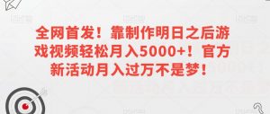 全网首发！靠制作明日之后游戏视频轻松月入5000+！官方新活动月入过万不是梦！【揭秘】-网赚36计