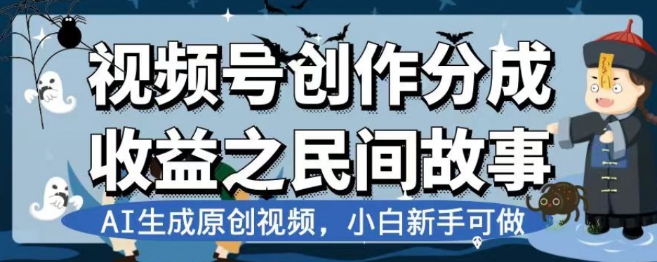 视频号创作分成收益之民间故事，AI生成原创视频，小白新手可做【揭秘】-网赚36计