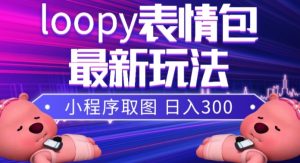 小狸猫loopy表情包小程序取图玩法，最新出的表情包素材-网赚36计