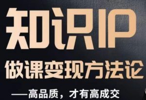 怎么做一门品质好课，知识IP做课变现方法论，高品质，才有好成交-网赚36计