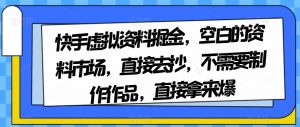 快手虚拟资料掘金，空白的资料市场，直接去抄，不需要制作作品，直接拿来爆-网赚36计