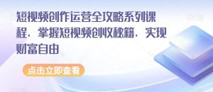 短视频创作运营全攻略系列课程，掌握短视频创收秘籍，实现财富自由-网赚36计