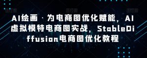 AI绘画·为电商图优化赋能,AI虚拟模特电商图实战,StableDiffusion电商图优化教程-网赚36计